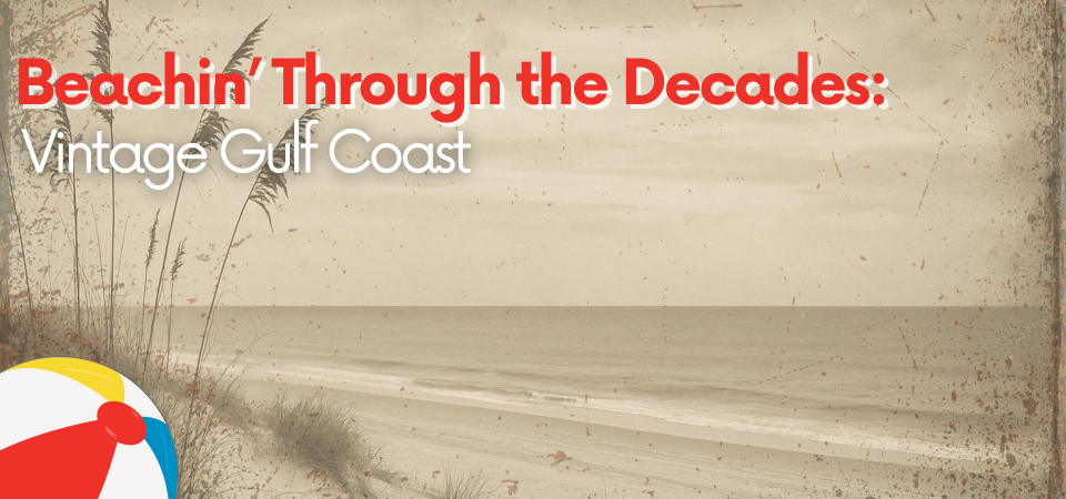 Gulf Coast History: Beachin’ Through the Decades