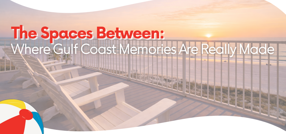 The Spaces Between: Where Gulf Coast Memories Are Really Made